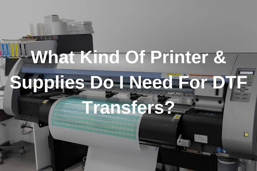 What Kind Of Printer & Supplies Do I Need For DTF Transfers?