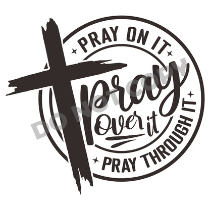 Pray On It Pray Over It Pray Through It -DTF Transfer