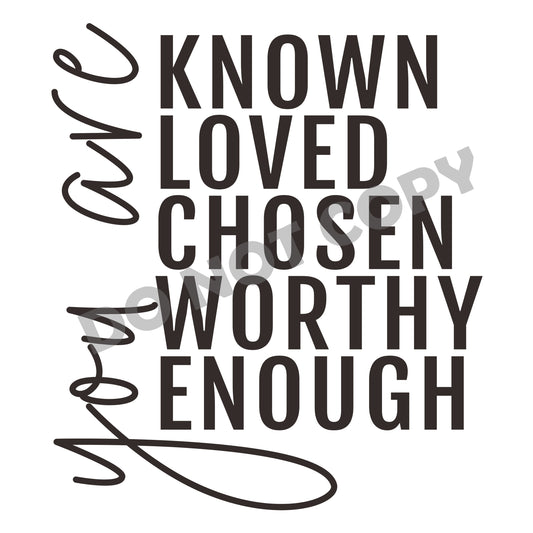 You Are Known Loved Chosen Worthy Enough -DTF Transfer