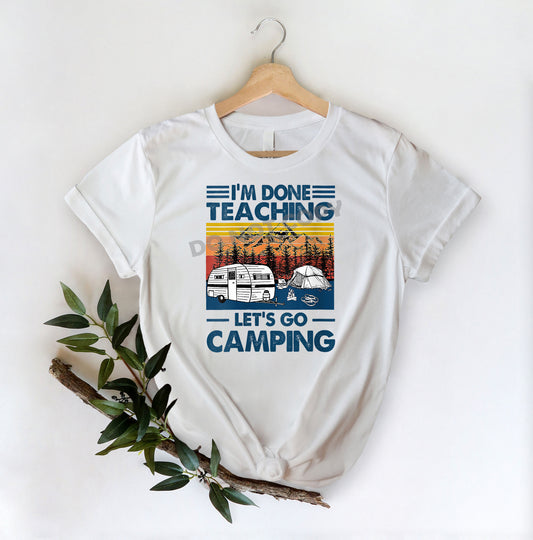 I'm Done Teaching Let's Go Camping -DTF Transfer